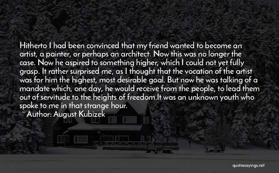 August Kubizek Quotes: Hitherto I Had Been Convinced That My Friend Wanted To Become An Artist, A Painter, Or Perhaps An Architect. Now