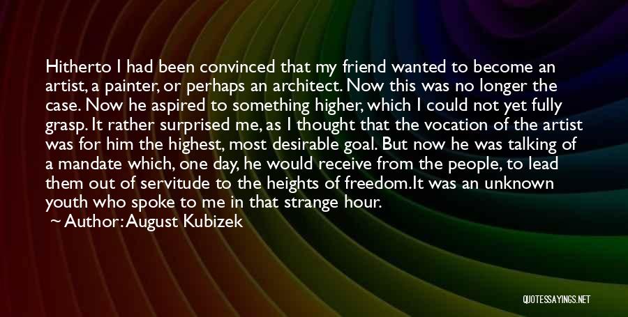 August Kubizek Quotes: Hitherto I Had Been Convinced That My Friend Wanted To Become An Artist, A Painter, Or Perhaps An Architect. Now