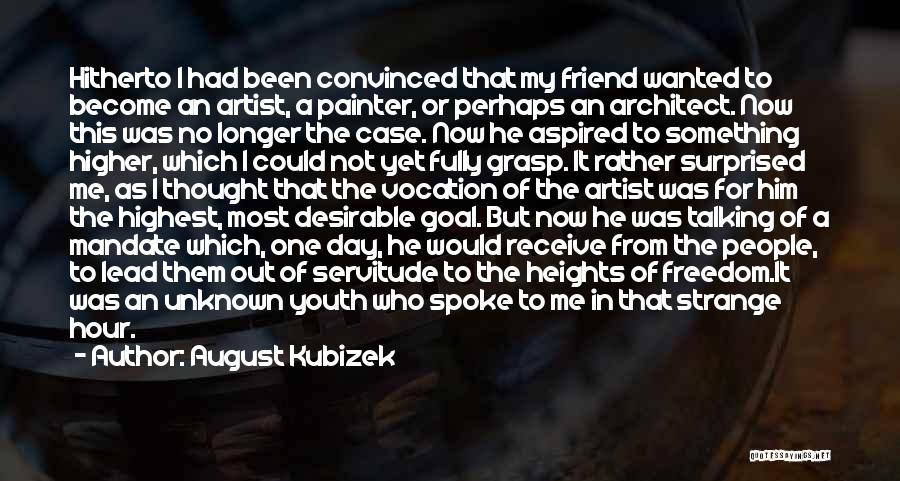 August Kubizek Quotes: Hitherto I Had Been Convinced That My Friend Wanted To Become An Artist, A Painter, Or Perhaps An Architect. Now