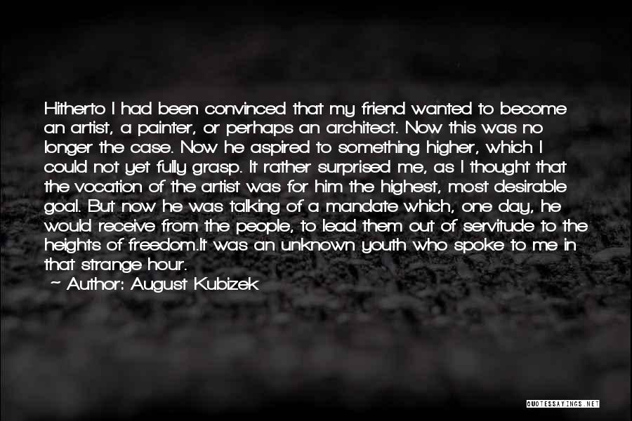 August Kubizek Quotes: Hitherto I Had Been Convinced That My Friend Wanted To Become An Artist, A Painter, Or Perhaps An Architect. Now