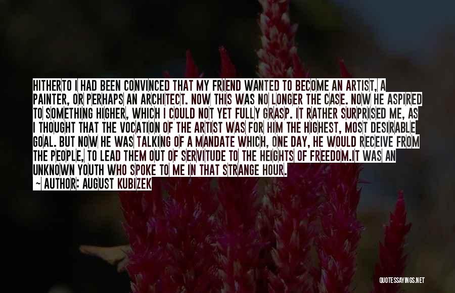 August Kubizek Quotes: Hitherto I Had Been Convinced That My Friend Wanted To Become An Artist, A Painter, Or Perhaps An Architect. Now