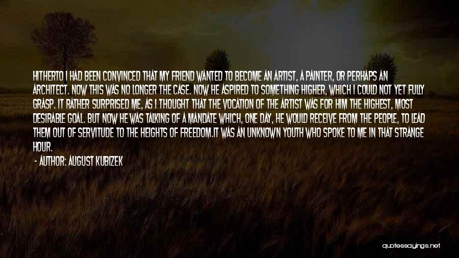 August Kubizek Quotes: Hitherto I Had Been Convinced That My Friend Wanted To Become An Artist, A Painter, Or Perhaps An Architect. Now