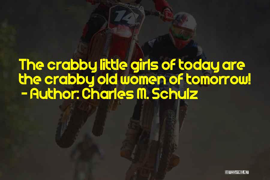 Charles M. Schulz Quotes: The Crabby Little Girls Of Today Are The Crabby Old Women Of Tomorrow!