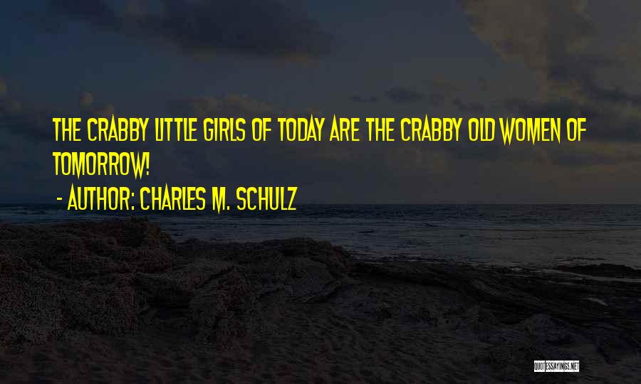 Charles M. Schulz Quotes: The Crabby Little Girls Of Today Are The Crabby Old Women Of Tomorrow!