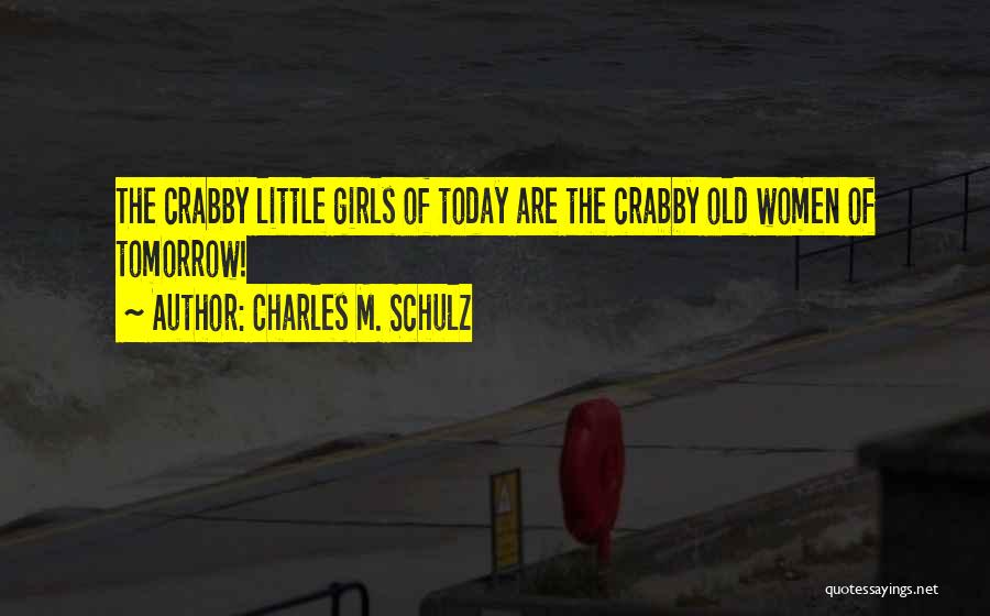 Charles M. Schulz Quotes: The Crabby Little Girls Of Today Are The Crabby Old Women Of Tomorrow!