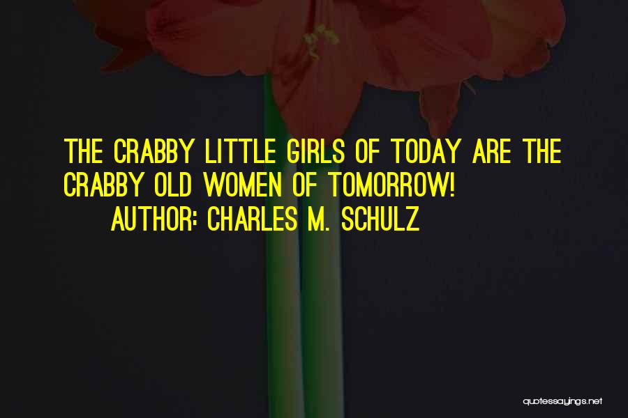 Charles M. Schulz Quotes: The Crabby Little Girls Of Today Are The Crabby Old Women Of Tomorrow!