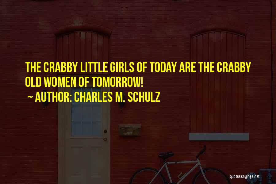 Charles M. Schulz Quotes: The Crabby Little Girls Of Today Are The Crabby Old Women Of Tomorrow!
