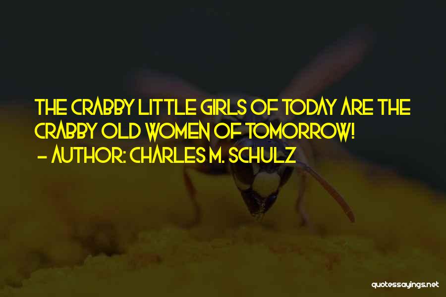 Charles M. Schulz Quotes: The Crabby Little Girls Of Today Are The Crabby Old Women Of Tomorrow!