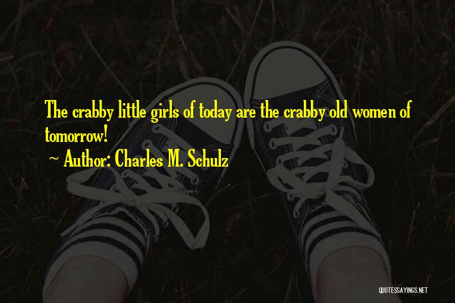 Charles M. Schulz Quotes: The Crabby Little Girls Of Today Are The Crabby Old Women Of Tomorrow!