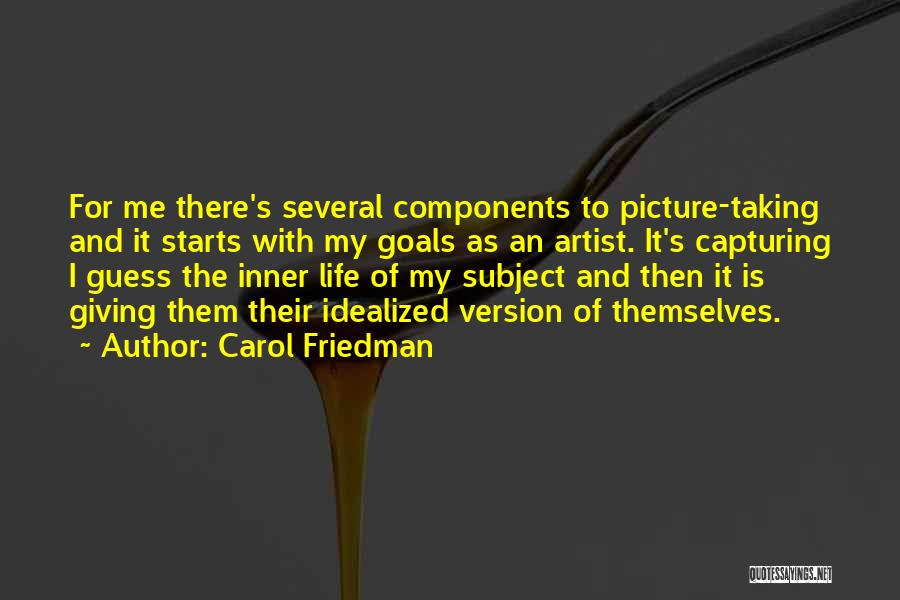 Carol Friedman Quotes: For Me There's Several Components To Picture-taking And It Starts With My Goals As An Artist. It's Capturing I Guess