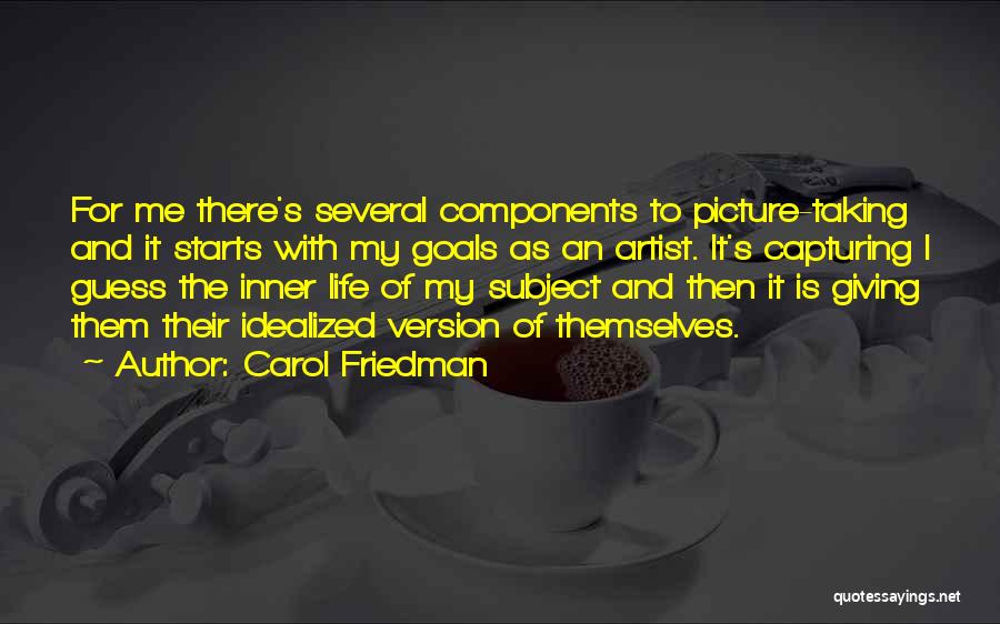 Carol Friedman Quotes: For Me There's Several Components To Picture-taking And It Starts With My Goals As An Artist. It's Capturing I Guess