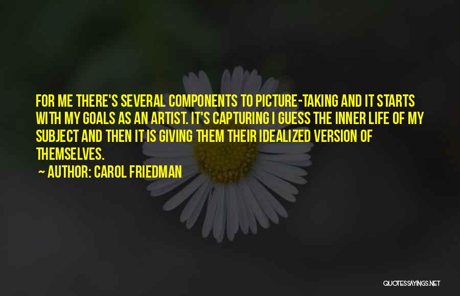 Carol Friedman Quotes: For Me There's Several Components To Picture-taking And It Starts With My Goals As An Artist. It's Capturing I Guess