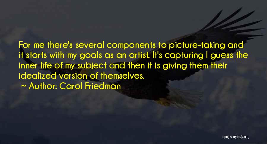 Carol Friedman Quotes: For Me There's Several Components To Picture-taking And It Starts With My Goals As An Artist. It's Capturing I Guess