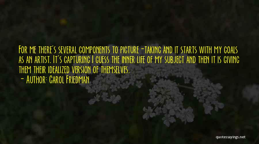 Carol Friedman Quotes: For Me There's Several Components To Picture-taking And It Starts With My Goals As An Artist. It's Capturing I Guess