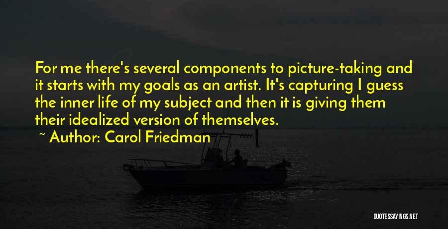 Carol Friedman Quotes: For Me There's Several Components To Picture-taking And It Starts With My Goals As An Artist. It's Capturing I Guess