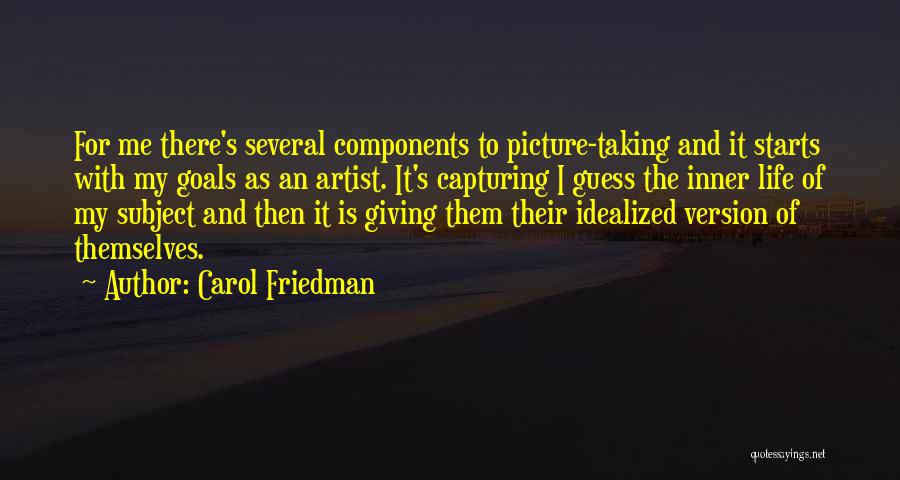 Carol Friedman Quotes: For Me There's Several Components To Picture-taking And It Starts With My Goals As An Artist. It's Capturing I Guess