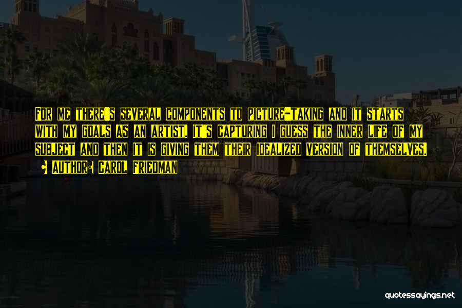 Carol Friedman Quotes: For Me There's Several Components To Picture-taking And It Starts With My Goals As An Artist. It's Capturing I Guess