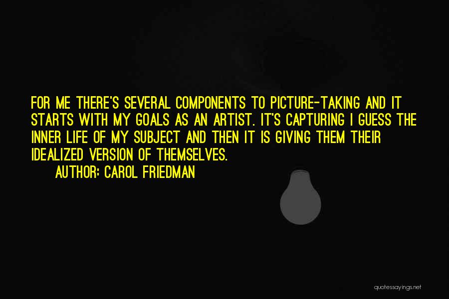 Carol Friedman Quotes: For Me There's Several Components To Picture-taking And It Starts With My Goals As An Artist. It's Capturing I Guess