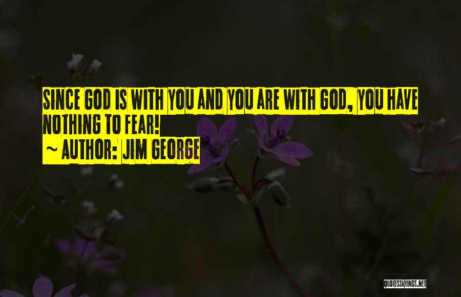 Jim George Quotes: Since God Is With You And You Are With God, You Have Nothing To Fear!