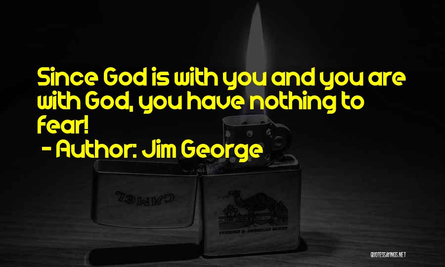 Jim George Quotes: Since God Is With You And You Are With God, You Have Nothing To Fear!