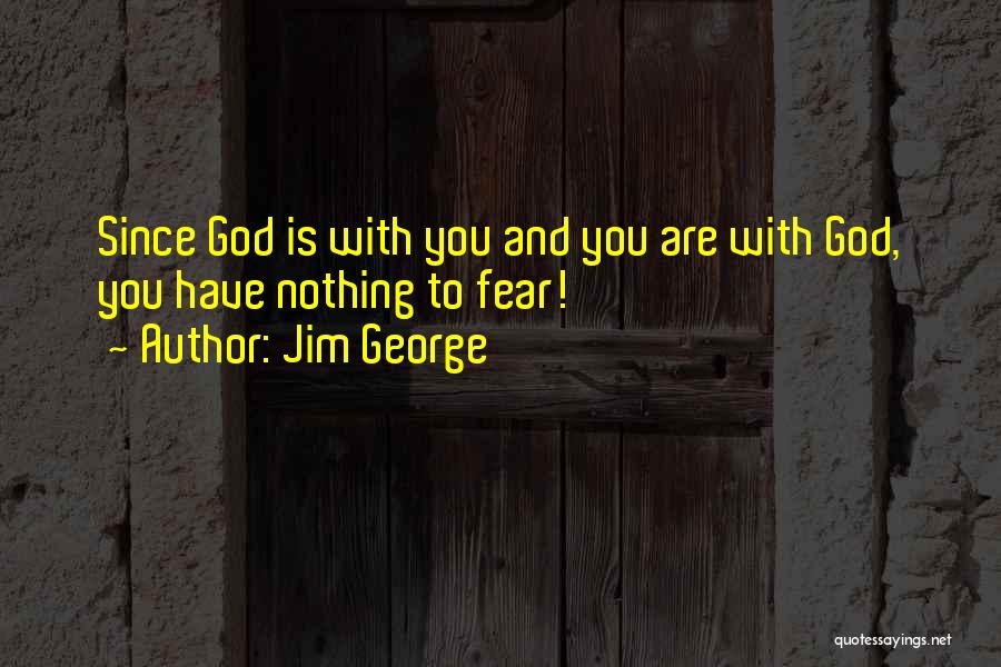 Jim George Quotes: Since God Is With You And You Are With God, You Have Nothing To Fear!