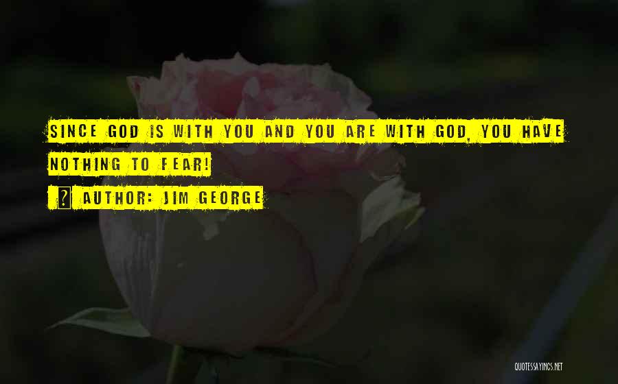 Jim George Quotes: Since God Is With You And You Are With God, You Have Nothing To Fear!