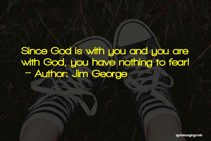 Jim George Quotes: Since God Is With You And You Are With God, You Have Nothing To Fear!