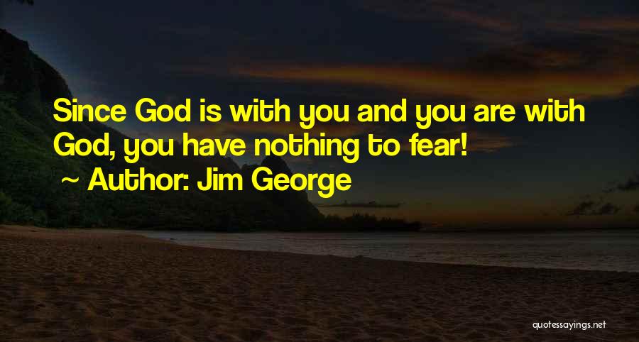 Jim George Quotes: Since God Is With You And You Are With God, You Have Nothing To Fear!