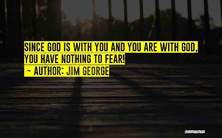 Jim George Quotes: Since God Is With You And You Are With God, You Have Nothing To Fear!