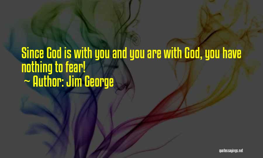 Jim George Quotes: Since God Is With You And You Are With God, You Have Nothing To Fear!