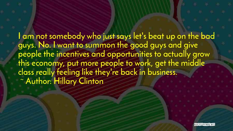 Hillary Clinton Quotes: I Am Not Somebody Who Just Says Let's Beat Up On The Bad Guys. No. I Want To Summon The
