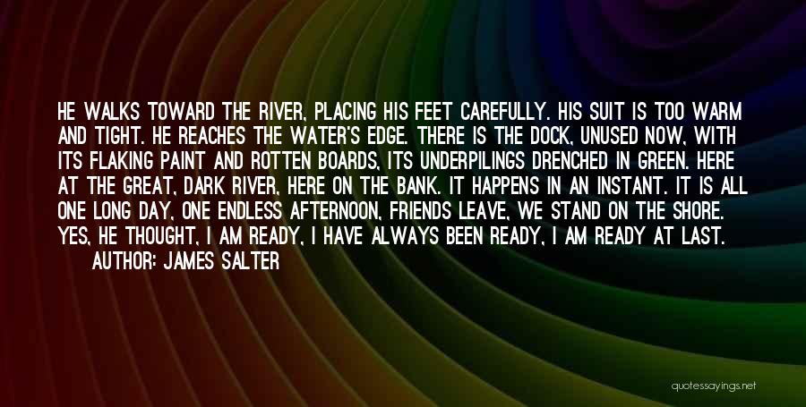 James Salter Quotes: He Walks Toward The River, Placing His Feet Carefully. His Suit Is Too Warm And Tight. He Reaches The Water's