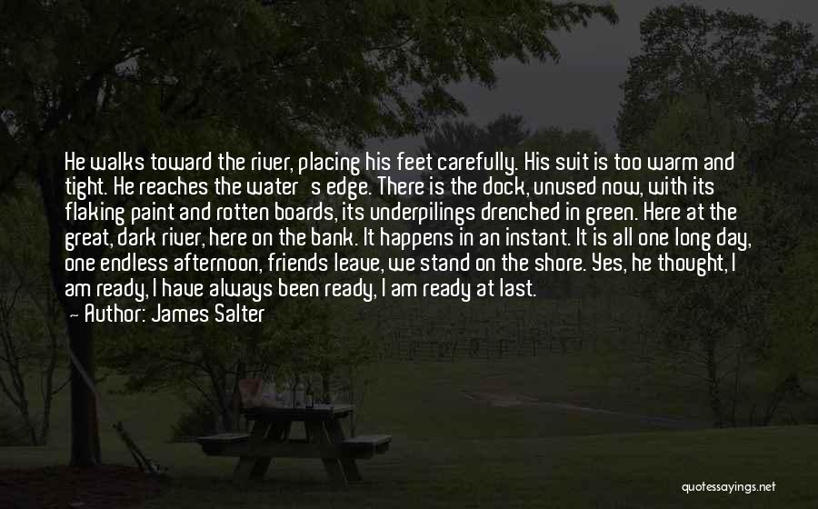 James Salter Quotes: He Walks Toward The River, Placing His Feet Carefully. His Suit Is Too Warm And Tight. He Reaches The Water's