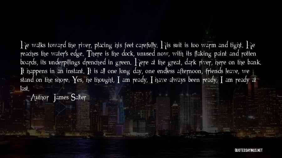 James Salter Quotes: He Walks Toward The River, Placing His Feet Carefully. His Suit Is Too Warm And Tight. He Reaches The Water's