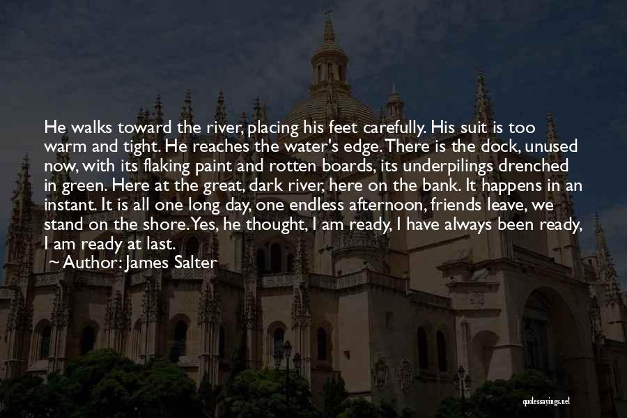 James Salter Quotes: He Walks Toward The River, Placing His Feet Carefully. His Suit Is Too Warm And Tight. He Reaches The Water's