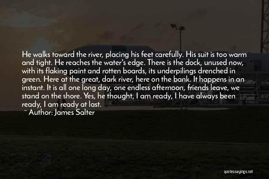 James Salter Quotes: He Walks Toward The River, Placing His Feet Carefully. His Suit Is Too Warm And Tight. He Reaches The Water's