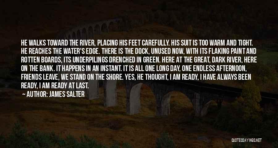 James Salter Quotes: He Walks Toward The River, Placing His Feet Carefully. His Suit Is Too Warm And Tight. He Reaches The Water's