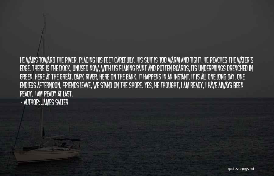 James Salter Quotes: He Walks Toward The River, Placing His Feet Carefully. His Suit Is Too Warm And Tight. He Reaches The Water's