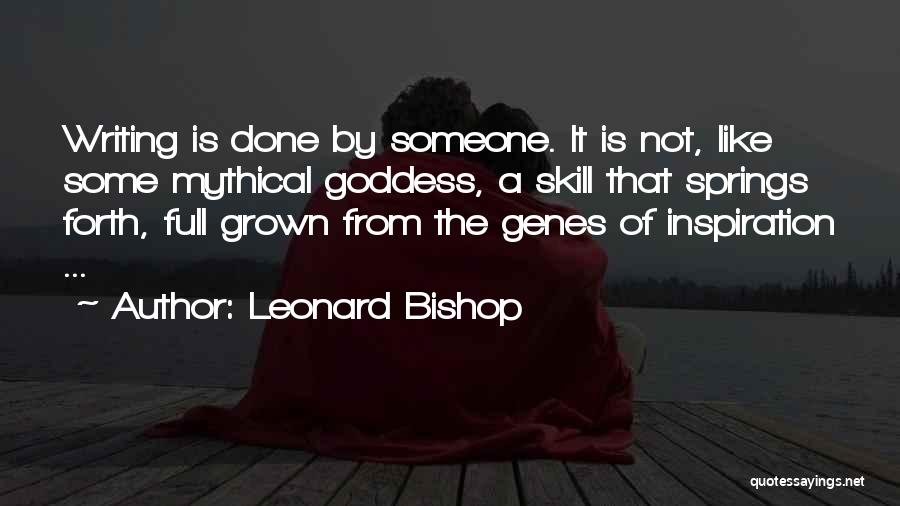 Leonard Bishop Quotes: Writing Is Done By Someone. It Is Not, Like Some Mythical Goddess, A Skill That Springs Forth, Full Grown From