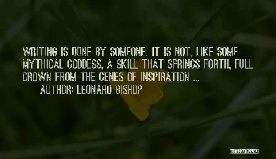 Leonard Bishop Quotes: Writing Is Done By Someone. It Is Not, Like Some Mythical Goddess, A Skill That Springs Forth, Full Grown From