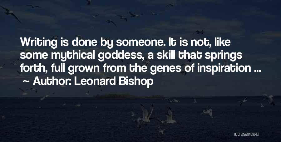 Leonard Bishop Quotes: Writing Is Done By Someone. It Is Not, Like Some Mythical Goddess, A Skill That Springs Forth, Full Grown From