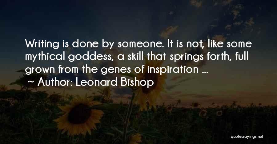 Leonard Bishop Quotes: Writing Is Done By Someone. It Is Not, Like Some Mythical Goddess, A Skill That Springs Forth, Full Grown From