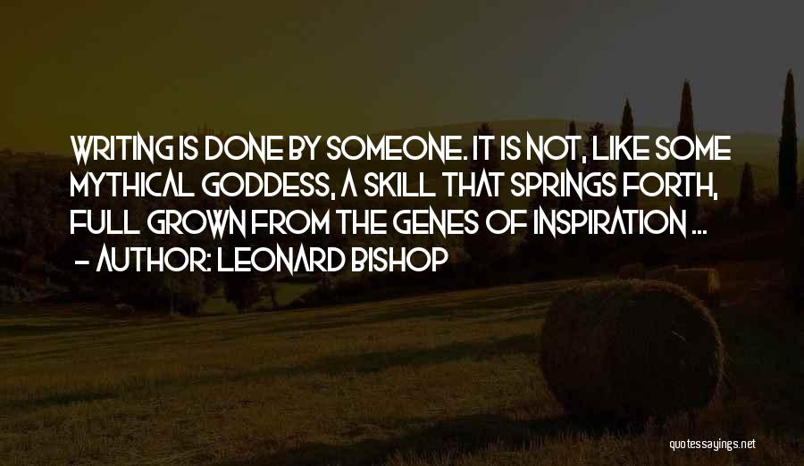 Leonard Bishop Quotes: Writing Is Done By Someone. It Is Not, Like Some Mythical Goddess, A Skill That Springs Forth, Full Grown From