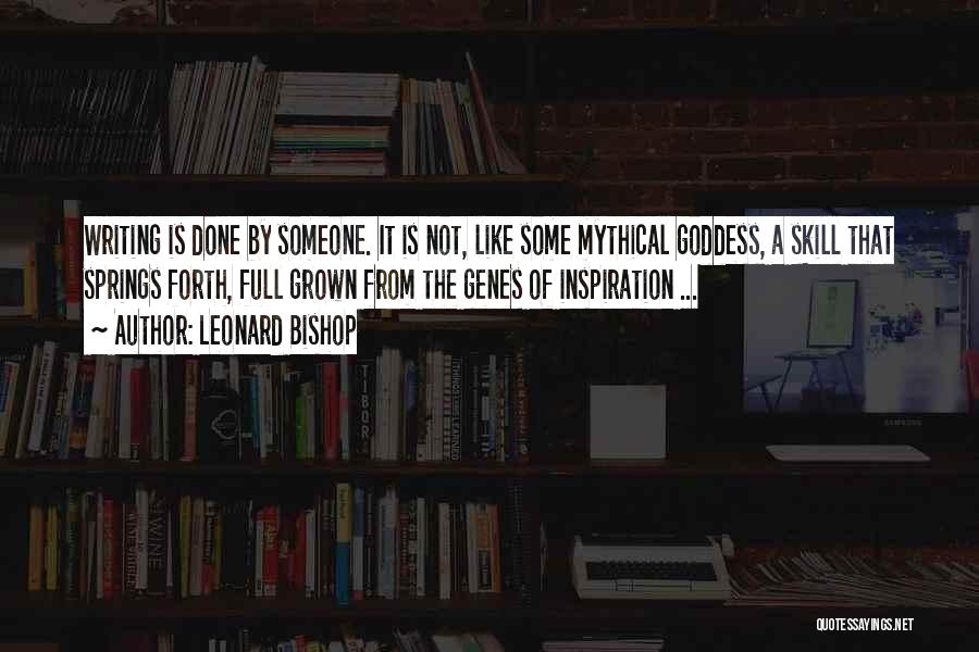 Leonard Bishop Quotes: Writing Is Done By Someone. It Is Not, Like Some Mythical Goddess, A Skill That Springs Forth, Full Grown From