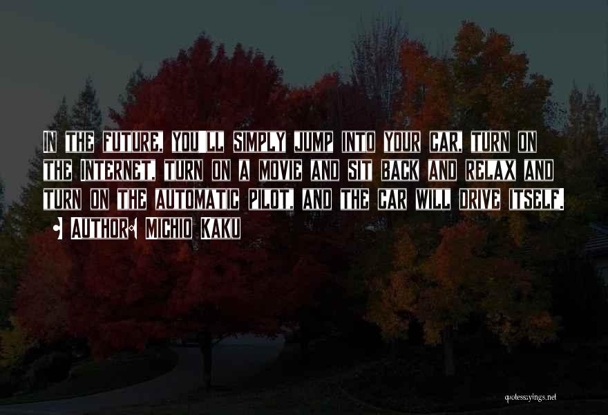 Michio Kaku Quotes: In The Future, You'll Simply Jump Into Your Car, Turn On The Internet, Turn On A Movie And Sit Back