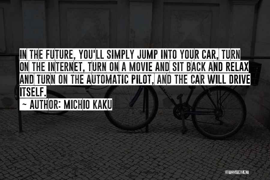 Michio Kaku Quotes: In The Future, You'll Simply Jump Into Your Car, Turn On The Internet, Turn On A Movie And Sit Back