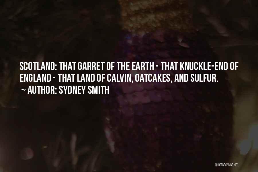 Sydney Smith Quotes: Scotland: That Garret Of The Earth - That Knuckle-end Of England - That Land Of Calvin, Oatcakes, And Sulfur.