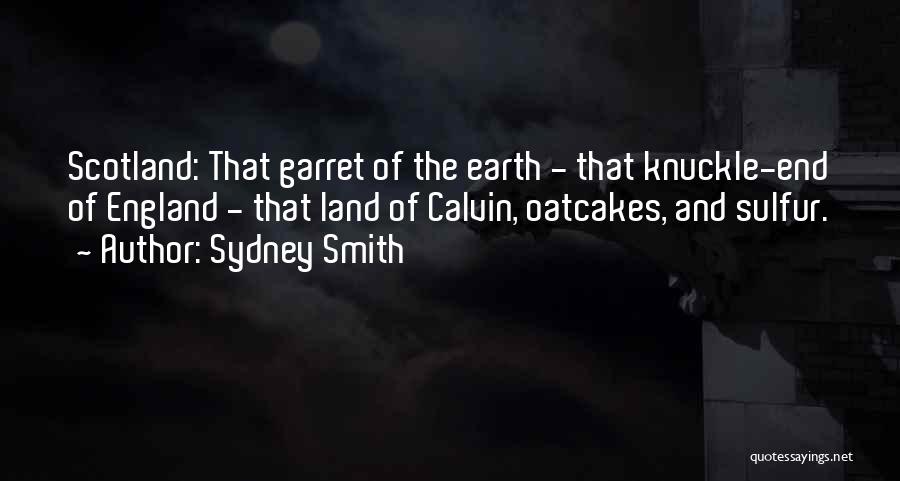 Sydney Smith Quotes: Scotland: That Garret Of The Earth - That Knuckle-end Of England - That Land Of Calvin, Oatcakes, And Sulfur.