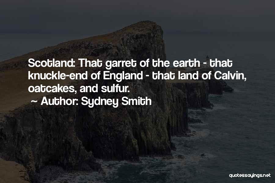 Sydney Smith Quotes: Scotland: That Garret Of The Earth - That Knuckle-end Of England - That Land Of Calvin, Oatcakes, And Sulfur.