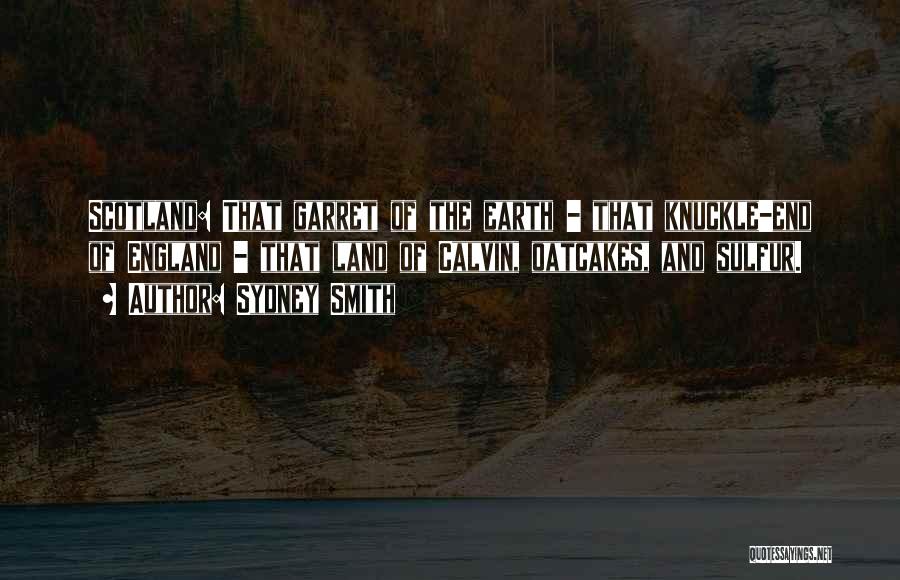 Sydney Smith Quotes: Scotland: That Garret Of The Earth - That Knuckle-end Of England - That Land Of Calvin, Oatcakes, And Sulfur.